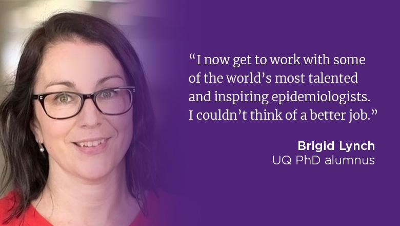 "I now get to work with some of the world's most talented and inspiring epidemiologists. I couldn't think of a better job." - Brigid Lynch