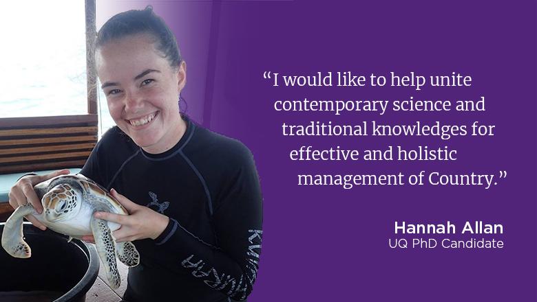 "I would like to help unite contemporary science and traditional knowledges for effective and holistic management of Country." - Hannah Allan