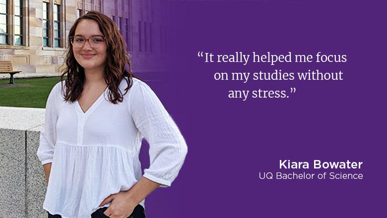 "It really helped me focus on my studies without any stress." - Kiara Bowater