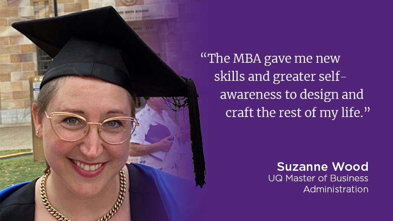 "The MBA gave me new skills and greater self-awareness to design and craft the rest of my life." - Suzanne Wood