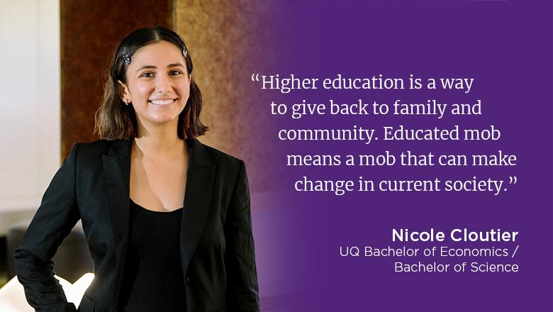 “Higher education is a way to give back to family and community. Educated mob means a mob that can make change in current society.” - Nicole Cloutier