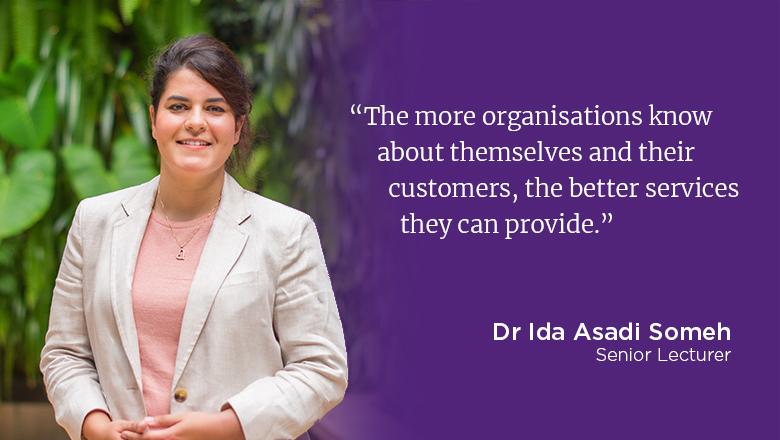 "The more organisations know about themselves and their customers, the better services they can provide." - Dr Ida Asadi Someh