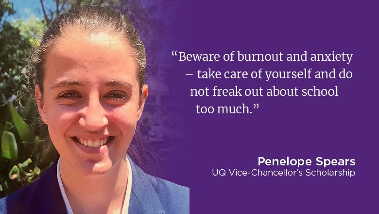 "Beware of burnout and anxiety - take care of yourself and do not freak out about school too much." - Penelope Spears