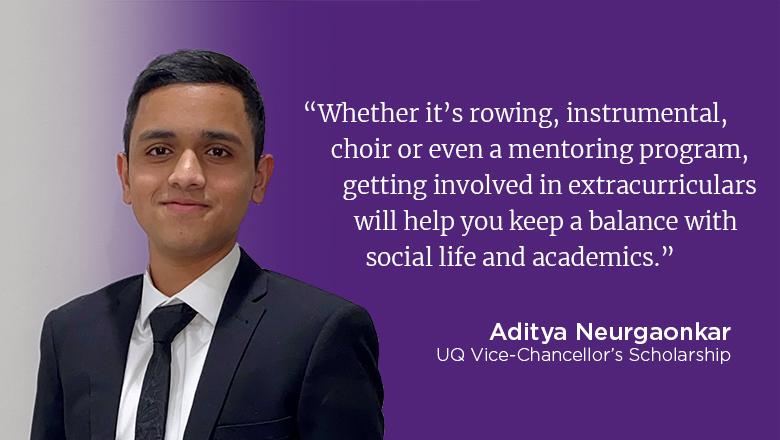 "Whether it's rowing, instrumental, choir or even a mentoring program, getting involved in extracurriculars will help you keep a balance with social life and academics." - Aditya Neurgaonkar