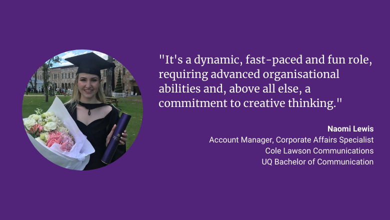 "It's a dynamic, fast-paced and fun role, requiring advanced organisational abilities and, above all else, a commitment to creative thinking." - Naomi Lewis