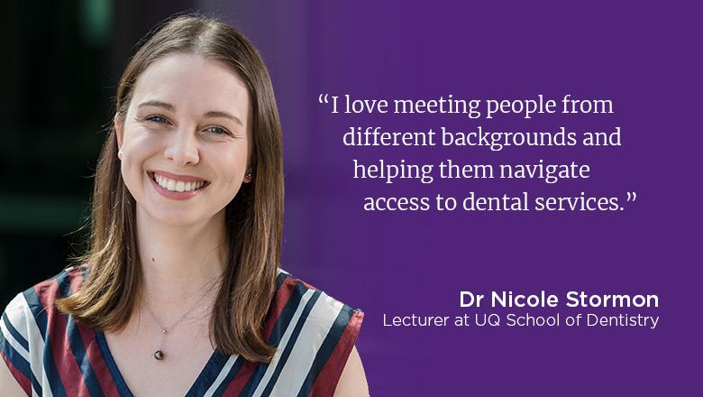 "I love meeting people from different backgrounds and helping them navigate access to dental services." - Nicole Stormon