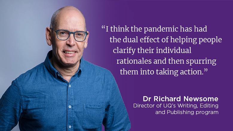 "I think the pandemic has had the dual effect of helping people clarify their individual rationales and then spurring them into taking action." - Dr Richard Newsome