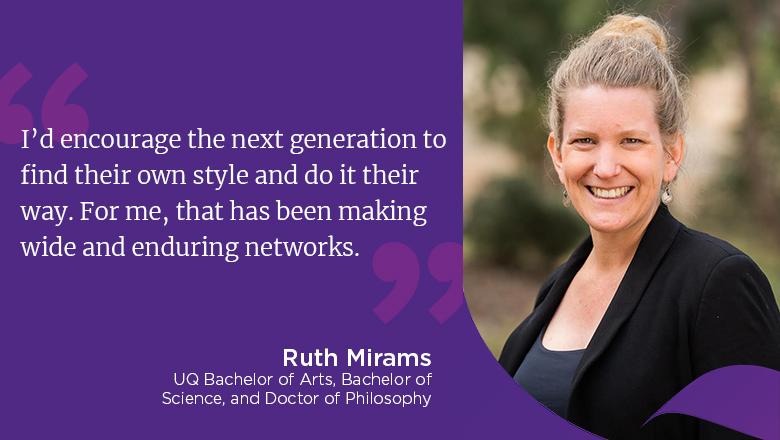 "I'd encourage the next generation to find their own style and do it their way. For me, that has been making wide and enduring networks." - Ruth Mirams