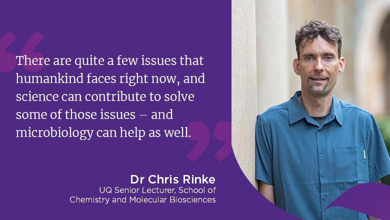 "There are quite a few issues that humankind faces right now, and science can contribute to solve some of those issues - and microbiology can help as well." - Dr Chris Rinke