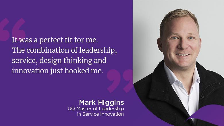 "It was a perfect fit for me. The combination of leadership, service, design thinking and innovation just hooked me." - Mark Higgins