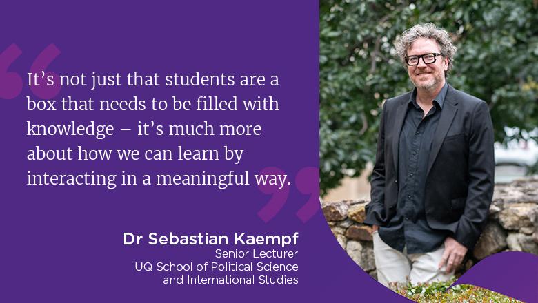 "It’s not just that students are a box that needs to be filled with knowledge – it’s much more about how we can learn by interacting in a meaningful way." - Dr Sebastian Kaempf