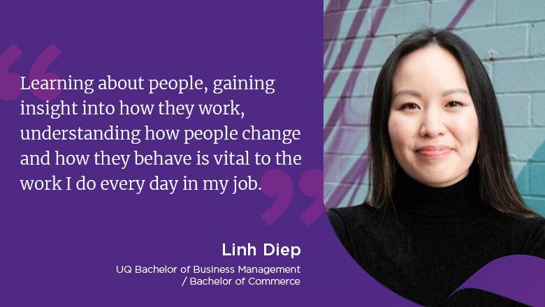 "Learning about people, gaining insight into how they work, understanding how people and change and how they behave is vital to the work I do every day in my job." - Linh Diep