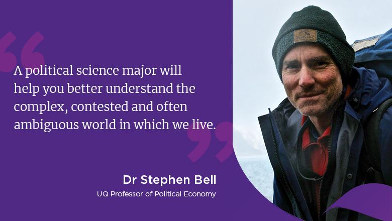 "A political science major will help you better understand the complex, contested and often ambiguous world in which we live." - Dr Stephen Bell