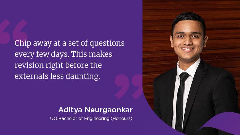 "Chip away at a set of questions every few days. This makes revision right before the externals less daunting." - Aditya Neurgaonkar