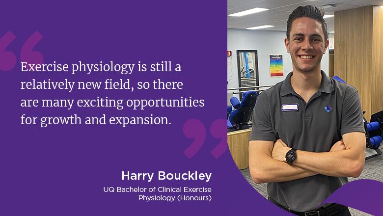 "Exercise physiology is still a relatively new field, so there are many exciting opportunities for growth and expansion." - Harry Bouckley