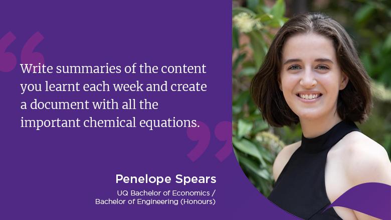 "Write summaries of the content you learnt each week and create a document with all the important chemical equations." - Penelope Spears