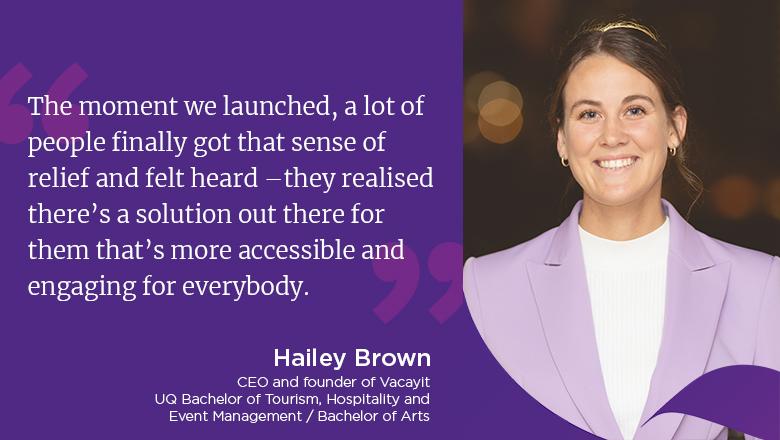 "The moment we launched, a lot of people finally got that sense of relief and felt heard - they realised there's a solution out there for them that's more accessible and engaging for everybody." - Hailey Brown